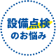 お悩み１設備の点検まかせたい